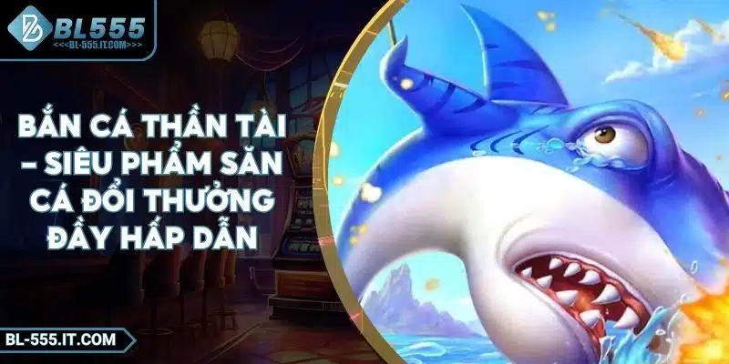 Bắn Cá Thần Tài – Siêu Phẩm Săn Cá Đổi Thưởng Đầy Hấp Dẫn 1 Bắn Cá Thần Tài – Siêu Phẩm Săn Cá Đổi Thưởng Đầy Hấp Dẫn