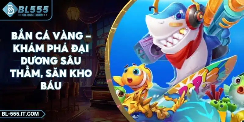 Bắn Cá Vàng – Khám Phá Đại Dương Sâu Thẳm, Săn Kho Báu 1 Bắn Cá Vàng – Khám Phá Đại Dương Sâu Thẳm, Săn Kho Báu