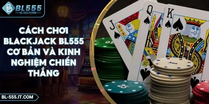 Cách Chơi Blackjack BL555 Cơ Bản Và Kinh Nghiệm Chiến Thắng 1 Cách Chơi Blackjack BL555 Cơ Bản Và Kinh Nghiệm Chiến Thắng