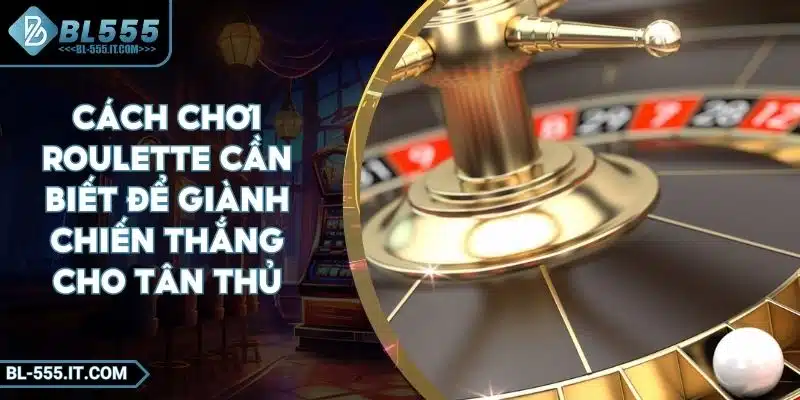 Cách Chơi Roulette Cần Biết Để Giành Chiến Thắng Cho Tân Thủ 1 Cách Chơi Roulette Cần Biết Để Giành Chiến Thắng Cho Tân Thủ