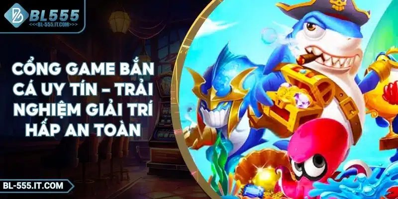 Cổng Game Bắn Cá Uy Tín – Trải Nghiệm Giải Trí Hấp An Toàn 1 Cổng Game Bắn Cá Uy Tín – Trải Nghiệm Giải Trí Hấp An Toàn