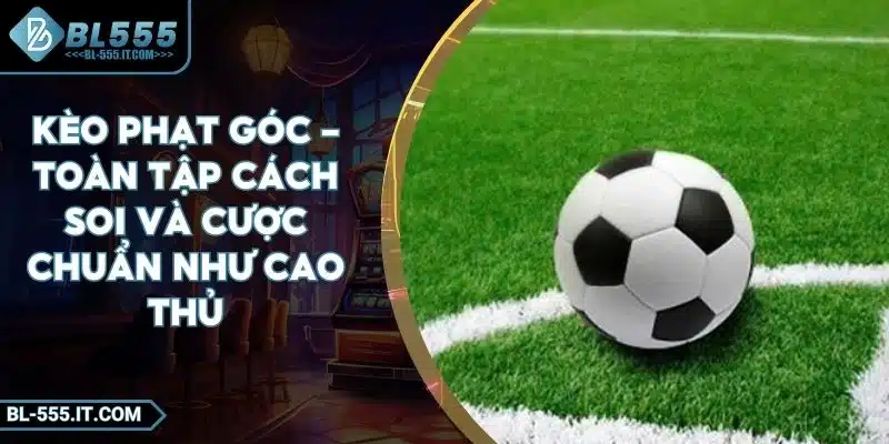 Kèo Phạt Góc - Toàn Tập Cách Soi Và Cược Chuẩn Như Cao Thủ 1 Kèo Phạt Góc - Toàn Tập Cách Soi Và Cược Chuẩn Như Cao Thủ