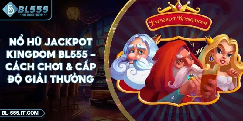 Nổ Hũ Jackpot Kingdom BL555 - Cách Chơi & Cấp Độ Giải Thưởng 1 Nổ Hũ Jackpot Kingdom BL555 - Cách Chơi & Cấp Độ Giải Thưởng