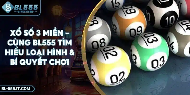 Xổ Số 3 Miền - Cùng BL555 Tìm Hiểu Loại Hình & Bí Quyết Chơi 1 Xổ Số 3 Miền - Cùng BL555 Tìm Hiểu Loại Hình & Bí Quyết Chơi
