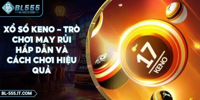 Xổ Số Keno - Trò Chơi May Rủi Hấp Dẫn Và Cách Chơi Hiệu Quả 1 Xổ Số Keno - Trò Chơi May Rủi Hấp Dẫn Và Cách Chơi Hiệu Quả