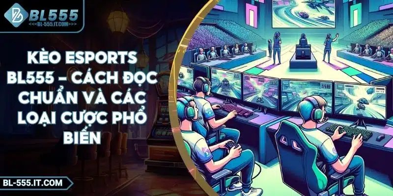 Kèo Esports BL555 - Cách Đọc Chuẩn Và Các Loại Cược Phổ Biến 1 Kèo Esports BL555 - Cách Đọc Chuẩn Và Các Loại Cược Phổ Biến
