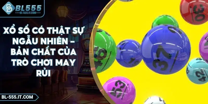Xổ Số Có Thật Sự Ngẫu Nhiên – Bản Chất Của Trò Chơi May Rủi 1 Xổ Số Có Thật Sự Ngẫu Nhiên – Bản Chất Của Trò Chơi May Rủi